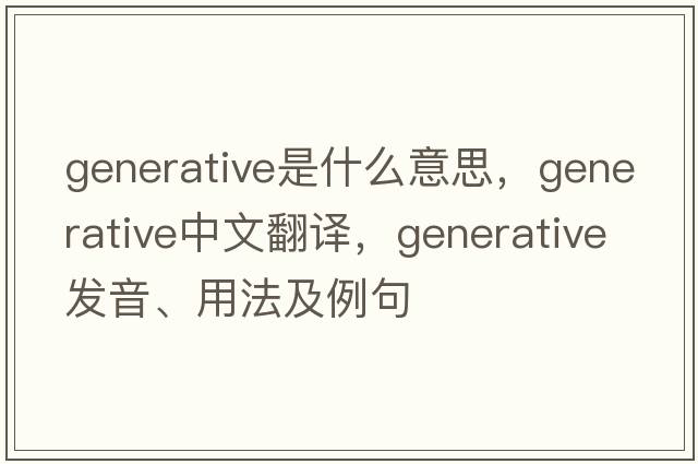 generative是什么意思，generative中文翻譯，generative發(fā)音、用法及例句