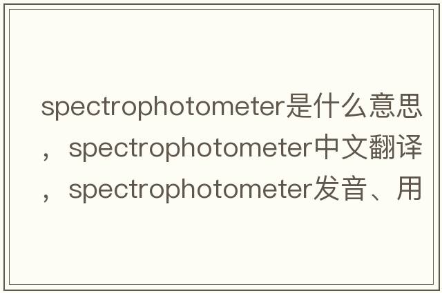 spectrophotometer是什么意思，spectrophotometer中文翻譯，spectrophotometer發(fā)音、用法及例句