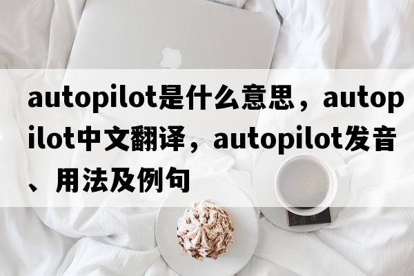 autopilot是什么意思，autopilot中文翻譯，autopilot發(fā)音、用法及例句