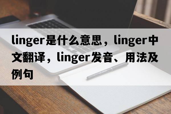 linger是什么意思，linger中文翻譯，linger發(fā)音、用法及例句