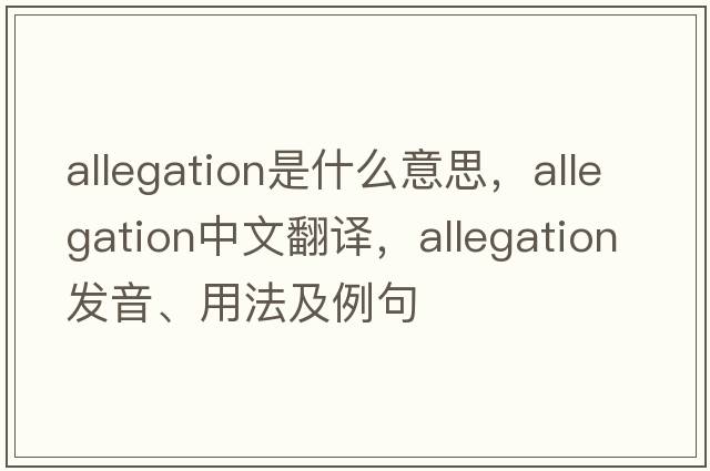 allegation是什么意思，allegation中文翻譯，allegation發(fā)音、用法及例句