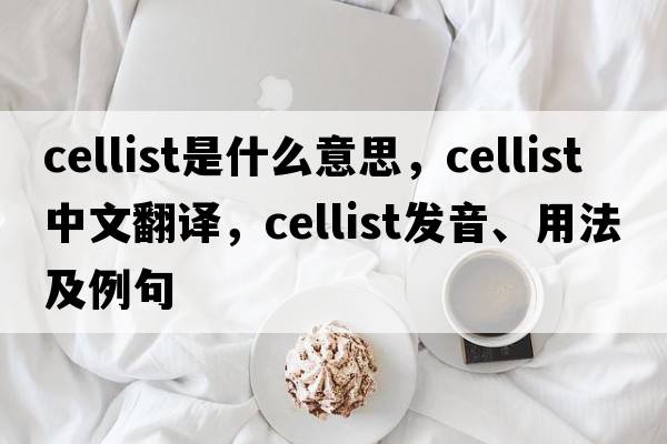 cellist是什么意思，cellist中文翻譯，cellist發(fā)音、用法及例句