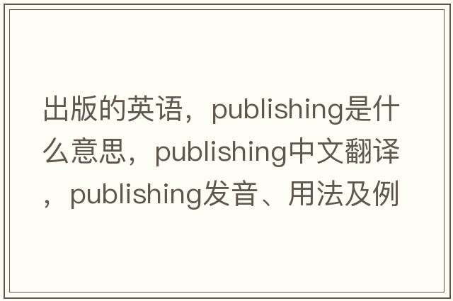 出版的英語(yǔ)，publishing是什么意思，publishing中文翻譯，publishing發(fā)音、用法及例句