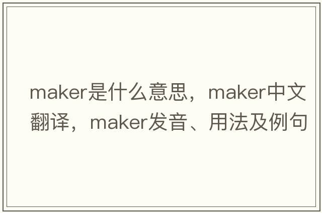 maker是什么意思，maker中文翻譯，maker發(fā)音、用法及例句