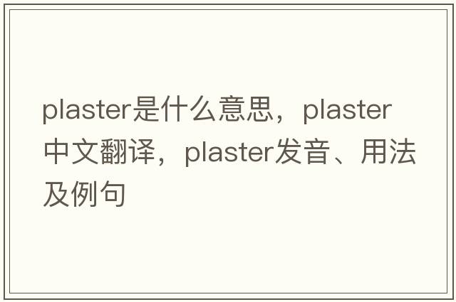 plaster是什么意思，plaster中文翻譯，plaster發(fā)音、用法及例句