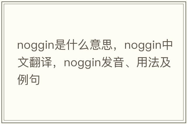 noggin是什么意思，noggin中文翻譯，noggin發(fā)音、用法及例句