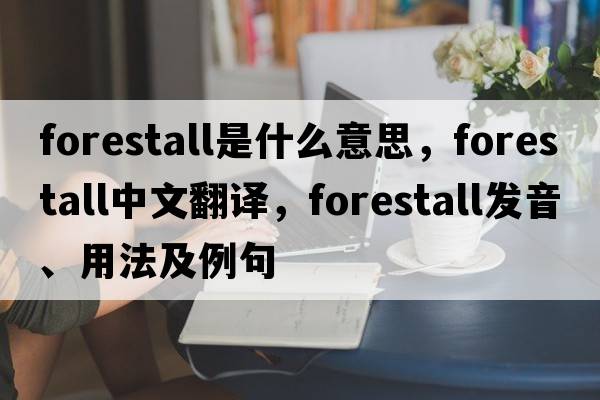 forestall是什么意思，forestall中文翻譯，forestall發(fā)音、用法及例句