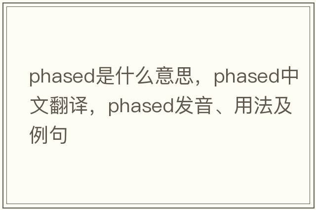 phased是什么意思，phased中文翻譯，phased發(fā)音、用法及例句