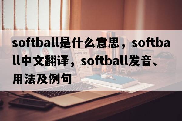 softball是什么意思，softball中文翻譯，softball發(fā)音、用法及例句