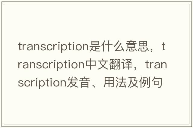 transcription是什么意思，transcription中文翻譯，transcription發(fā)音、用法及例句