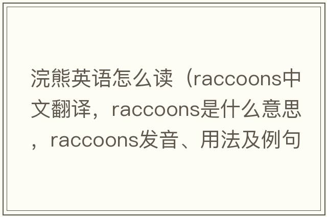 浣熊英語怎么讀（raccoons中文翻譯，raccoons是什么意思，raccoons發(fā)音、用法及例句）