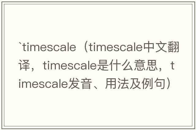 `timescale（timescale中文翻譯，timescale是什么意思，timescale發(fā)音、用法及例句）