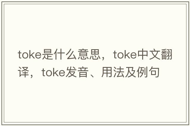 toke是什么意思，toke中文翻譯，toke發(fā)音、用法及例句