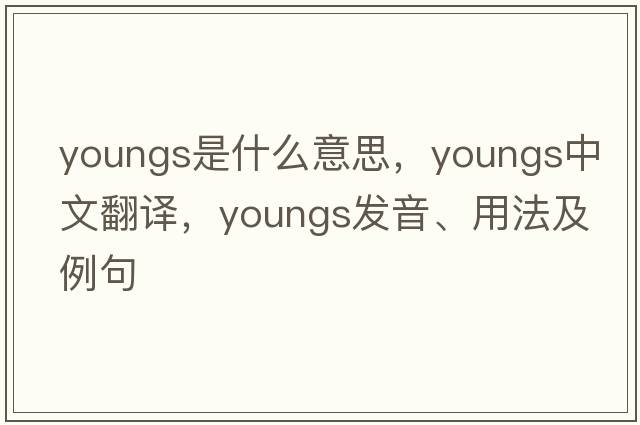 youngs是什么意思，youngs中文翻譯，youngs發(fā)音、用法及例句