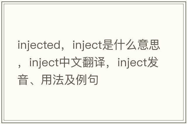 injected，inject是什么意思，inject中文翻譯，inject發(fā)音、用法及例句