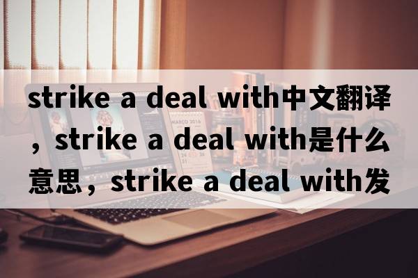 strike a deal with中文翻譯，strike a deal with是什么意思，strike a deal with發(fā)音、用法及例句