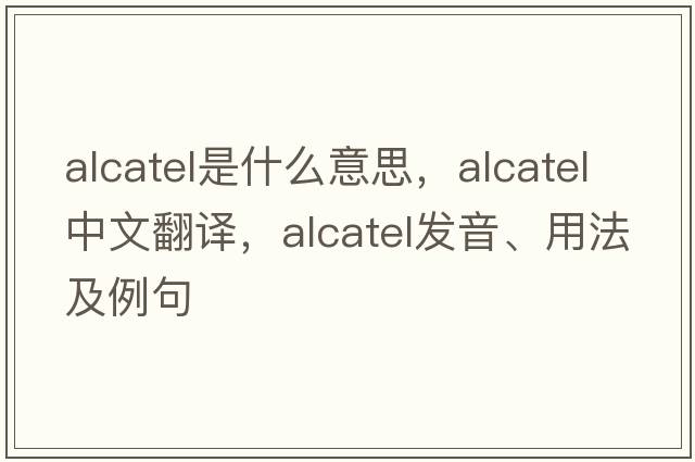 Alcatel是什么意思，Alcatel中文翻譯，Alcatel發(fā)音、用法及例句