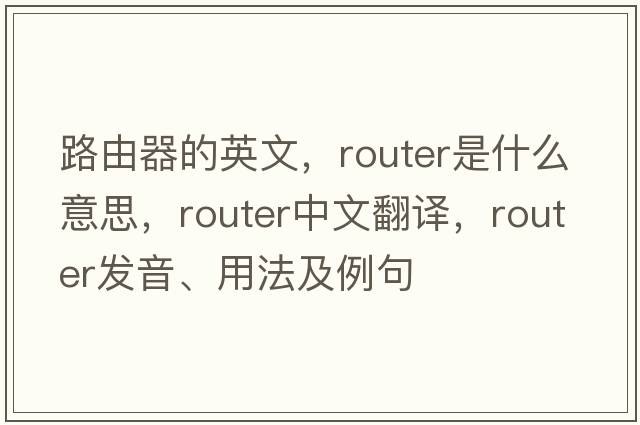 路由器的英文，router是什么意思，router中文翻譯，router發(fā)音、用法及例句