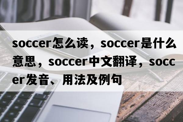 soccer怎么讀，soccer是什么意思，soccer中文翻譯，soccer發(fā)音、用法及例句