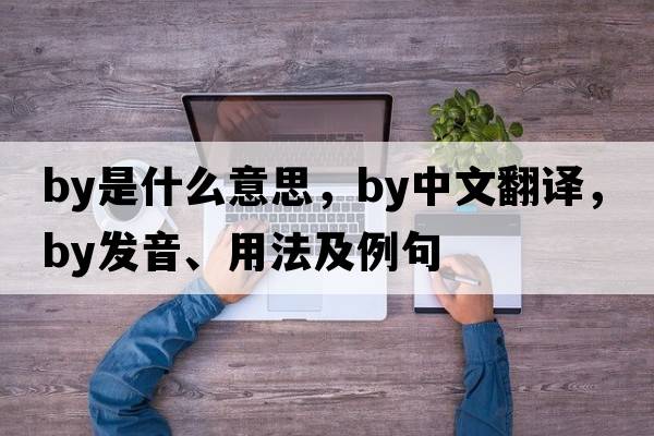 by是什么意思，by中文翻譯，by發(fā)音、用法及例句