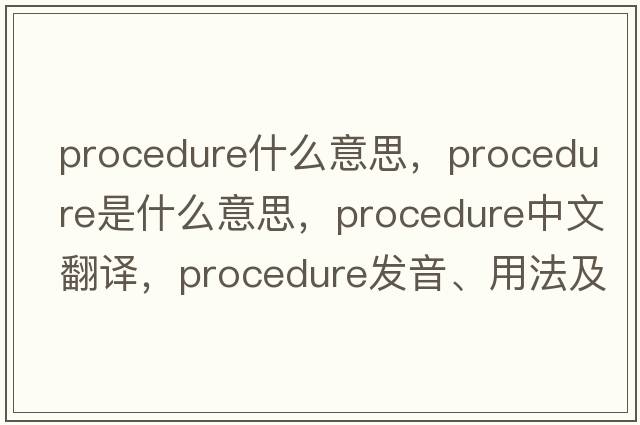 procedure什么意思，procedure是什么意思，procedure中文翻譯，procedure發(fā)音、用法及例句
