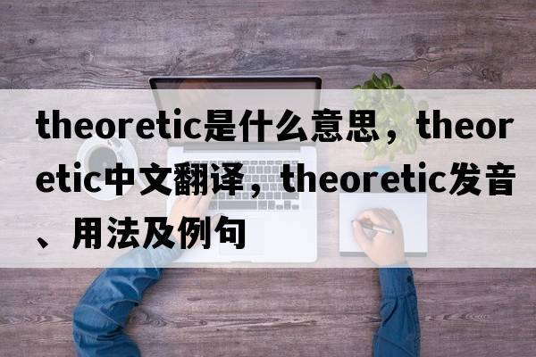 theoretic是什么意思，theoretic中文翻譯，theoretic發(fā)音、用法及例句