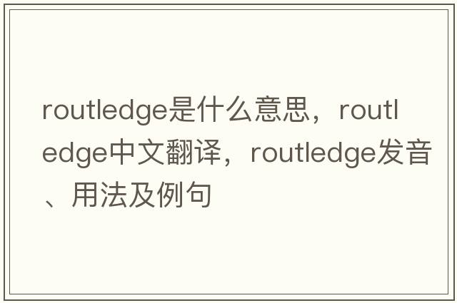 Routledge是什么意思，Routledge中文翻譯，Routledge發(fā)音、用法及例句