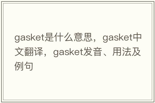 gasket是什么意思，gasket中文翻譯，gasket發(fā)音、用法及例句
