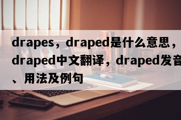 drapes，draped是什么意思，draped中文翻譯，draped發(fā)音、用法及例句