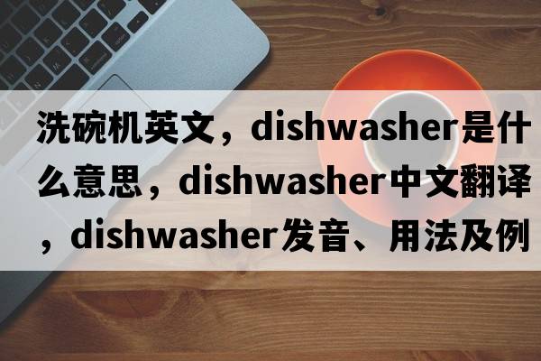 洗碗機(jī)英文，dishwasher是什么意思，dishwasher中文翻譯，dishwasher發(fā)音、用法及例句