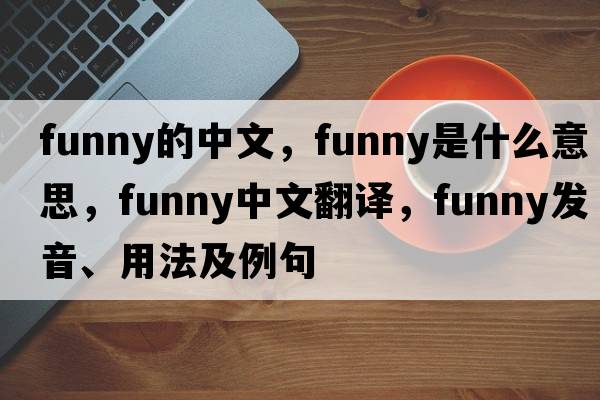 funny的中文，funny是什么意思，funny中文翻譯，funny發(fā)音、用法及例句