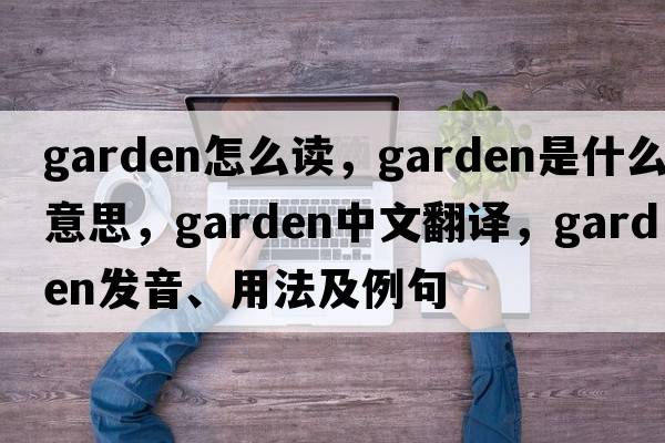 garden怎么讀，garden是什么意思，garden中文翻譯，garden發(fā)音、用法及例句