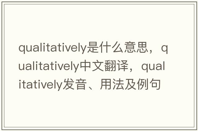 qualitatively是什么意思，qualitatively中文翻譯，qualitatively發(fā)音、用法及例句