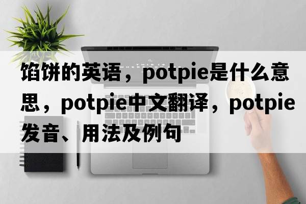 餡餅的英語，potpie是什么意思，potpie中文翻譯，potpie發(fā)音、用法及例句
