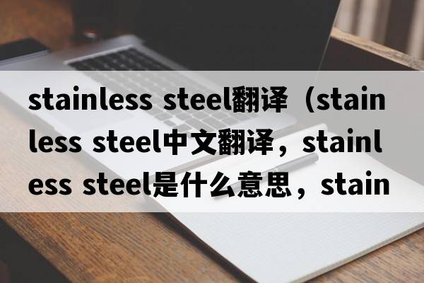 stainless steel翻譯（stainless steel中文翻譯，stainless steel是什么意思，stainless steel發(fā)音、用法及例句）