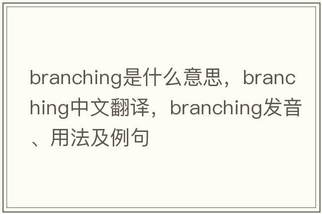 branching是什么意思，branching中文翻譯，branching發(fā)音、用法及例句