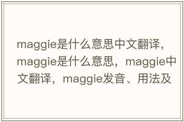 maggie是什么意思中文翻譯，Maggie是什么意思，Maggie中文翻譯，Maggie發(fā)音、用法及例句
