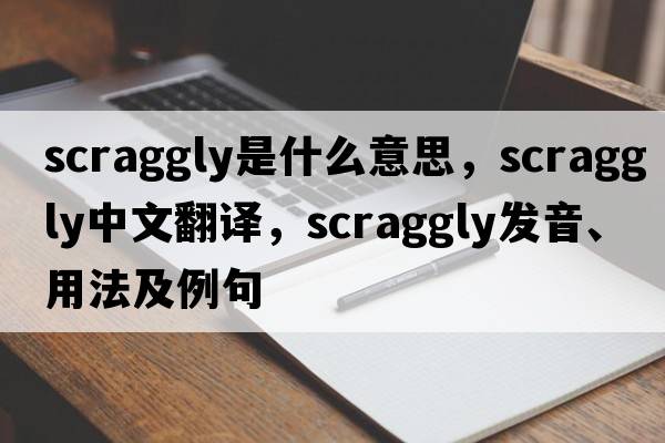 scraggly是什么意思，scraggly中文翻譯，scraggly發(fā)音、用法及例句