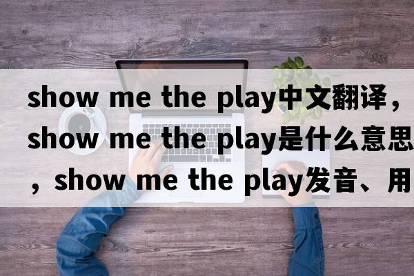 show me the play中文翻譯，show me the play是什么意思，show me the play發(fā)音、用法及例句