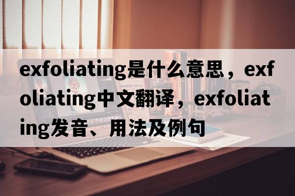 exfoliating是什么意思，exfoliating中文翻譯，exfoliating發(fā)音、用法及例句