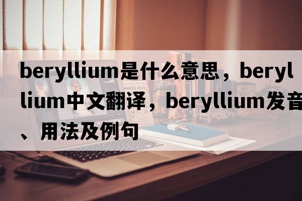 beryllium是什么意思，beryllium中文翻譯，beryllium發(fā)音、用法及例句