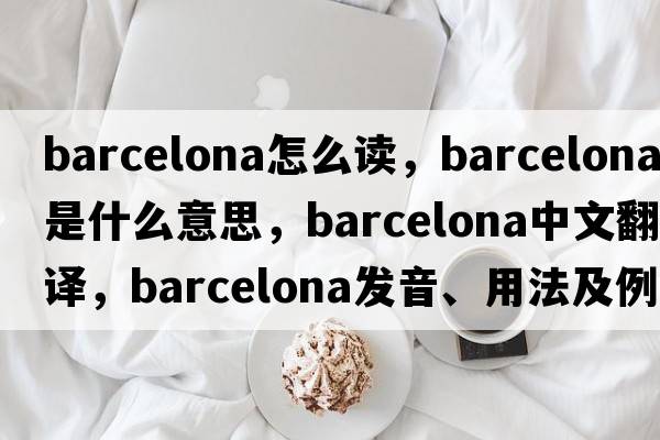 barcelona怎么讀，Barcelona是什么意思，Barcelona中文翻譯，Barcelona發(fā)音、用法及例句
