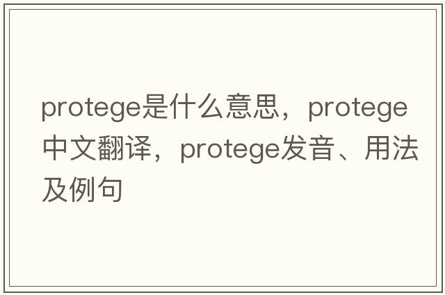 protege是什么意思，protege中文翻譯，protege發(fā)音、用法及例句