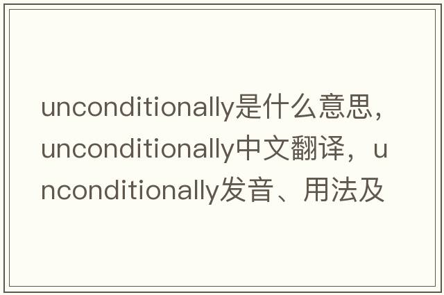 unconditionally是什么意思，unconditionally中文翻譯，unconditionally發(fā)音、用法及例句