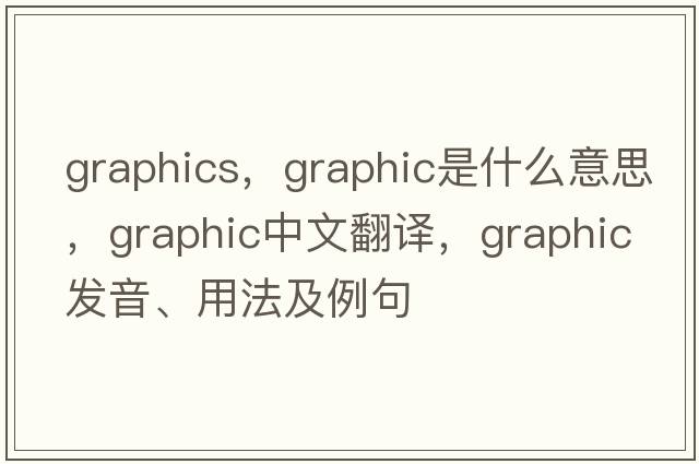 graphics，graphic是什么意思，graphic中文翻譯，graphic發(fā)音、用法及例句