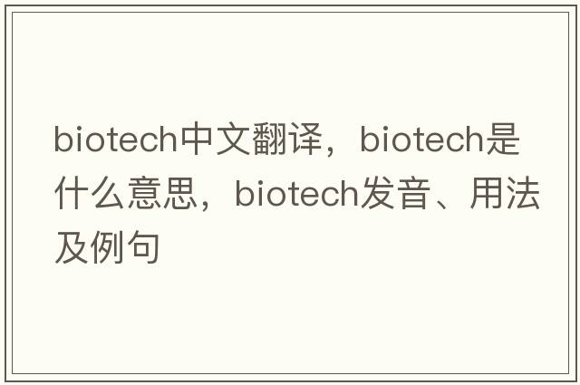 biotech中文翻譯，biotech是什么意思，biotech發(fā)音、用法及例句