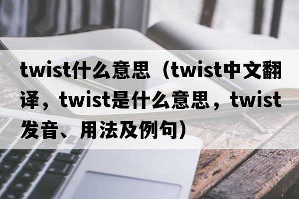 twist什么意思（twist中文翻譯，twist是什么意思，twist發(fā)音、用法及例句）