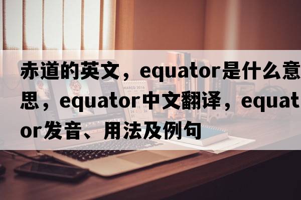 赤道的英文，equator是什么意思，equator中文翻譯，equator發(fā)音、用法及例句