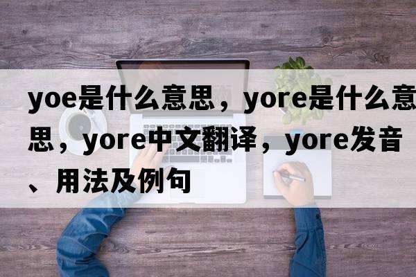 yoe是什么意思，yore是什么意思，yore中文翻譯，yore發(fā)音、用法及例句