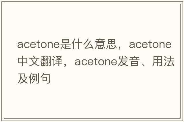 acetone是什么意思，acetone中文翻譯，acetone發(fā)音、用法及例句